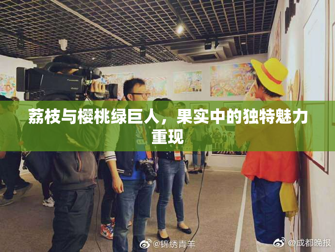 荔枝与樱桃绿巨人，果实中的独特魅力重现