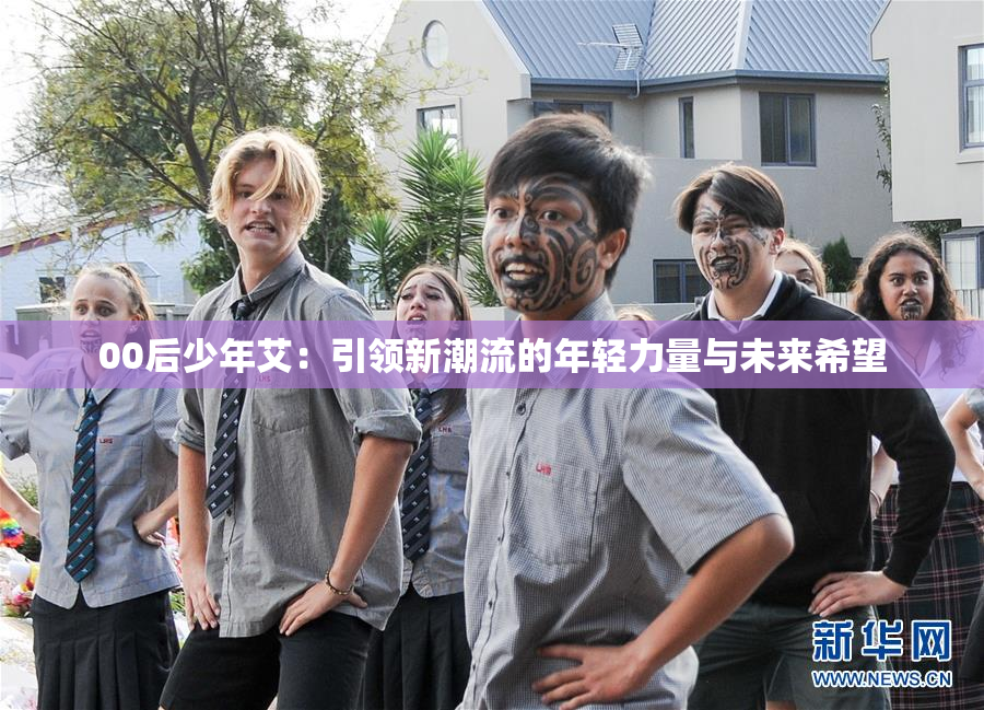 00后少年艾：引领新潮流的年轻力量与未来希望