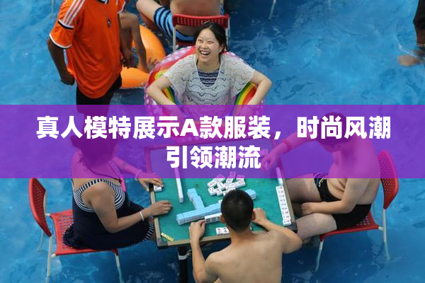 真人模特展示A款服装，时尚风潮引领潮流