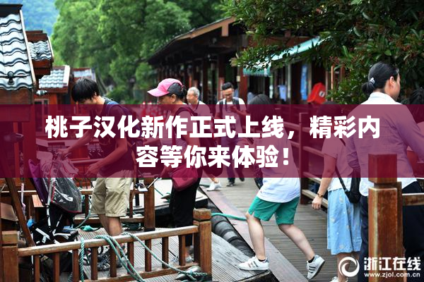 桃子汉化新作正式上线，精彩内容等你来体验！