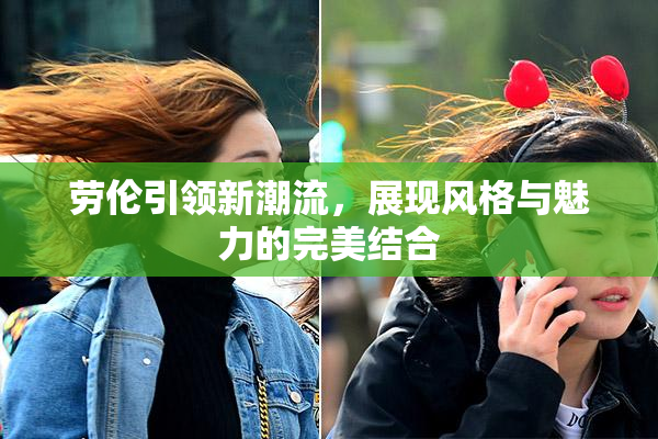 劳伦引领新潮流，展现风格与魅力的完美结合