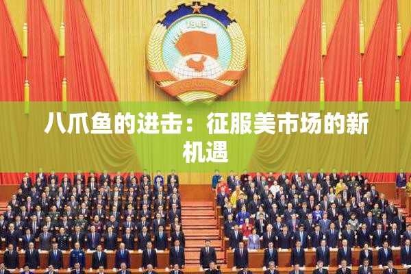 八爪鱼的进击：征服美市场的新机遇