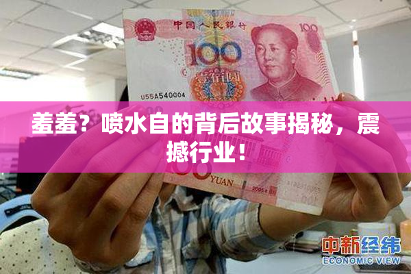 羞羞？喷水自的背后故事揭秘，震撼行业！