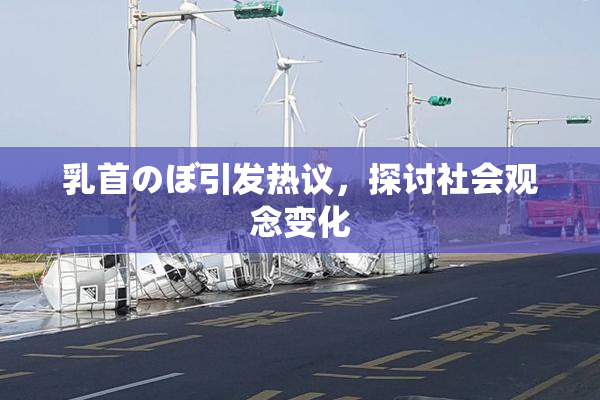 乳首のぼ引发热议，探讨社会观念变化
