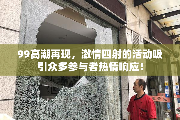 99高潮再现，激情四射的活动吸引众多参与者热情响应！