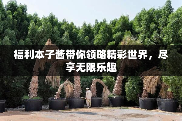 福利本子酱带你领略精彩世界，尽享无限乐趣