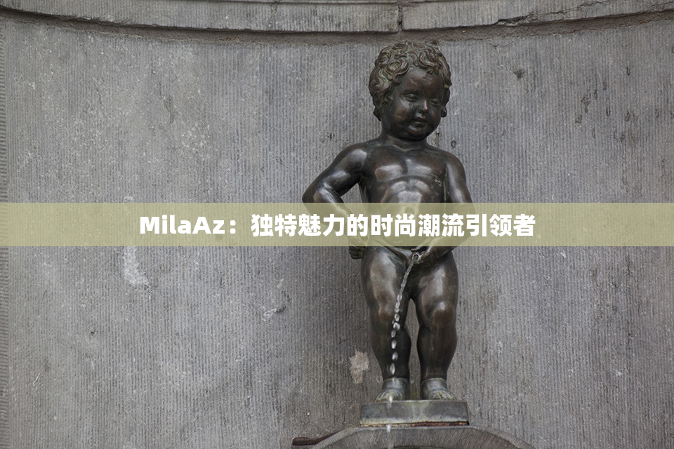 MilaAz：独特魅力的时尚潮流引领者