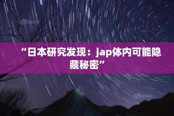 “日本研究发现：jap体内可能隐藏秘密”