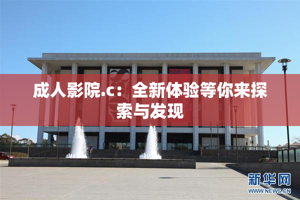成人影院.c：全新体验等你来探索与发现