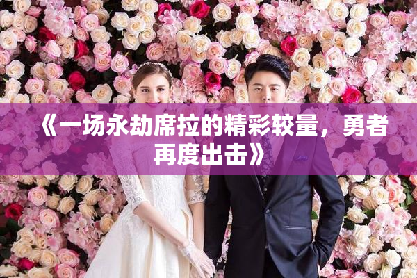 《一场永劫席拉的精彩较量，勇者再度出击》