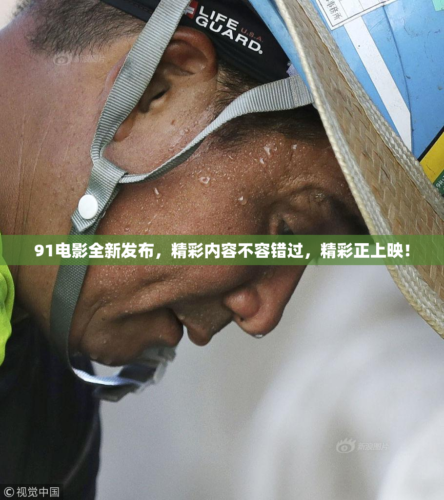 91电影全新发布，精彩内容不容错过，精彩正上映！