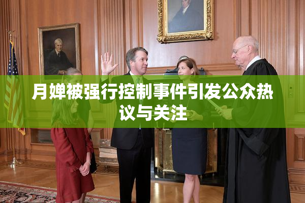 月婵被强行控制事件引发公众热议与关注