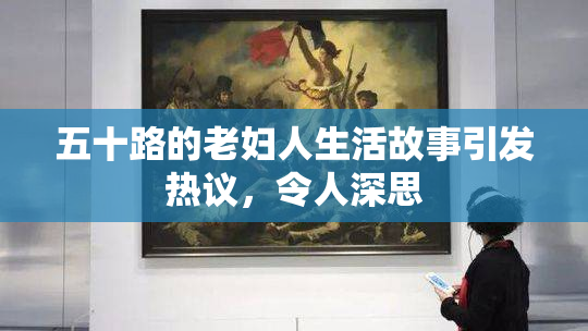 五十路的老妇人生活故事引发热议，令人深思