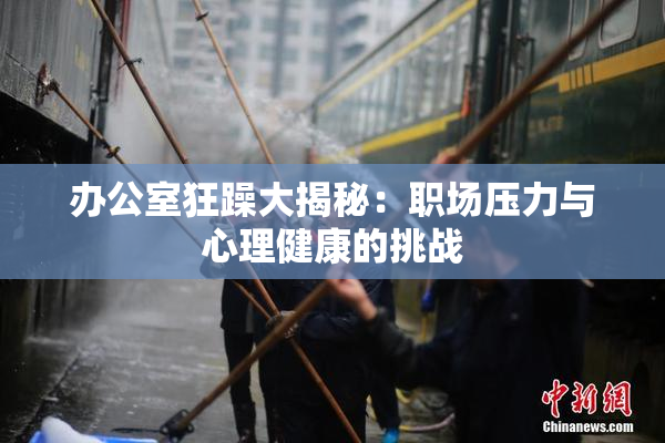 办公室狂躁大揭秘：职场压力与心理健康的挑战