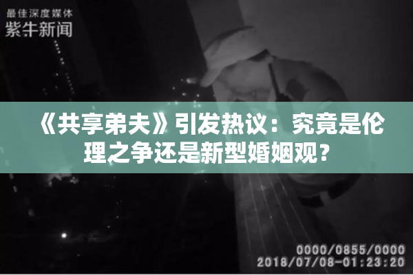 《共享弟夫》引发热议：究竟是伦理之争还是新型婚姻观？