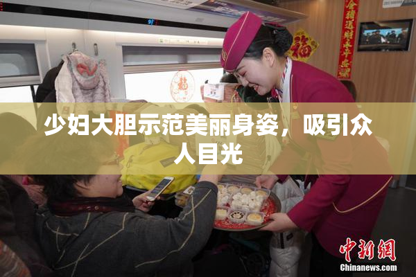 少妇大胆示范美丽身姿，吸引众人目光