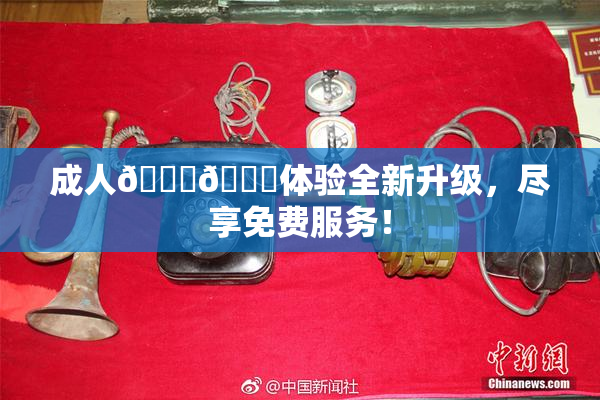 成人🍆🍑体验全新升级，尽享免费服务！