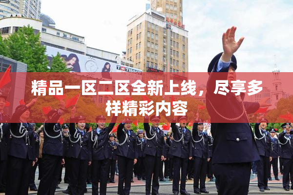 精品一区二区全新上线，尽享多样精彩内容