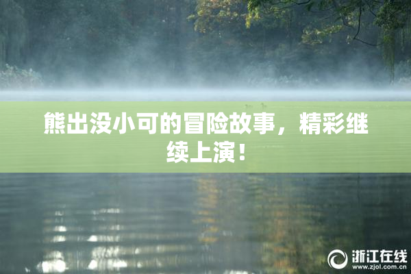 熊出没小可的冒险故事，精彩继续上演！