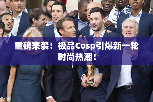 重磅来袭！极品Cosp引爆新一轮时尚热潮！