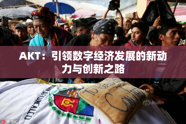 AKT：引领数字经济发展的新动力与创新之路