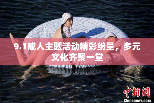 9.1成人主题活动精彩纷呈，多元文化齐聚一堂