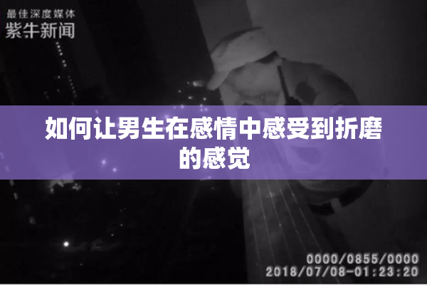 如何让男生在感情中感受到折磨的感觉