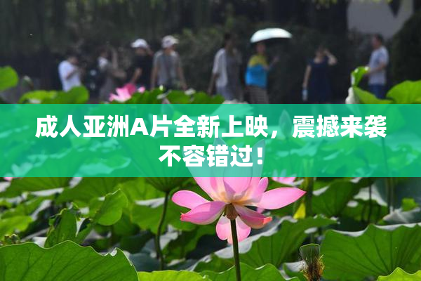 成人亚洲A片全新上映，震撼来袭不容错过！