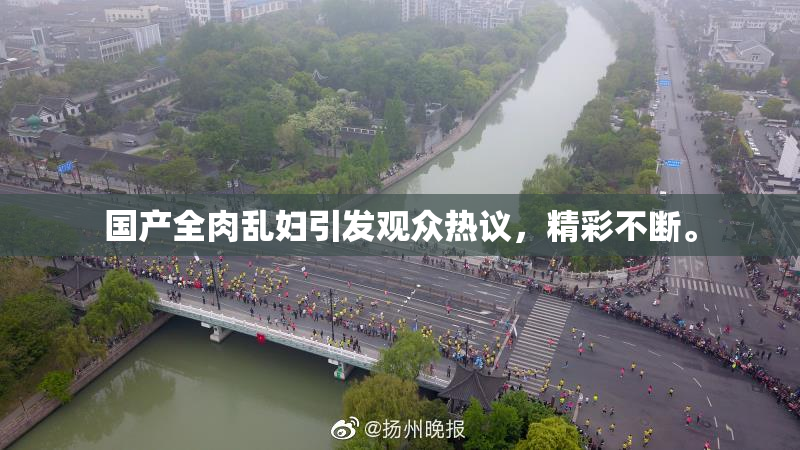 国产全肉乱妇引发观众热议，精彩不断。