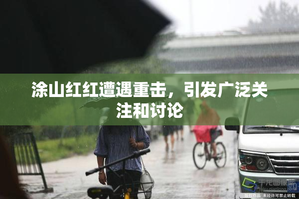 涂山红红遭遇重击，引发广泛关注和讨论