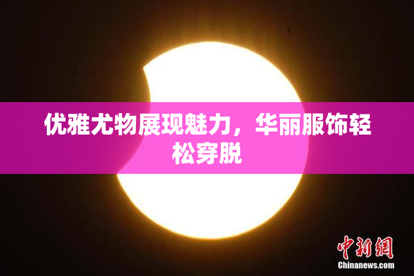 优雅尤物展现魅力，华丽服饰轻松穿脱