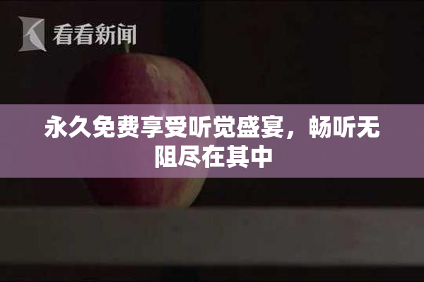 永久免费享受听觉盛宴，畅听无阻尽在其中
