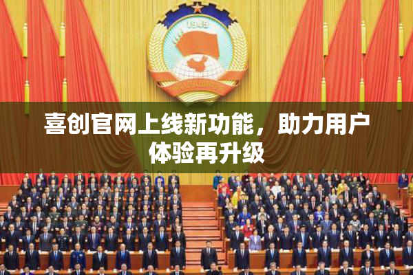喜创官网上线新功能，助力用户体验再升级