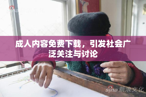 成人内容免费下载，引发社会广泛关注与讨论