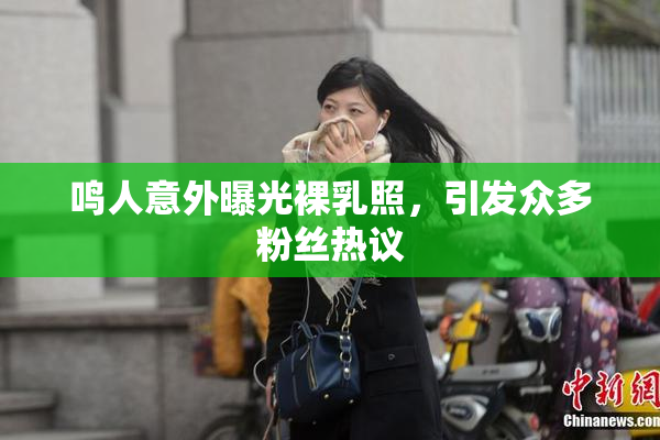 鸣人意外曝光裸乳照，引发众多粉丝热议