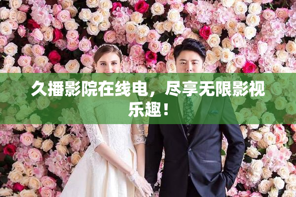 久播影院在线电，尽享无限影视乐趣！