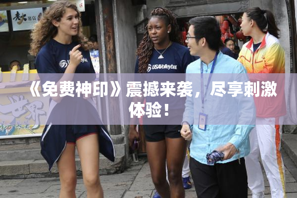 《免费神印》震撼来袭，尽享刺激体验！