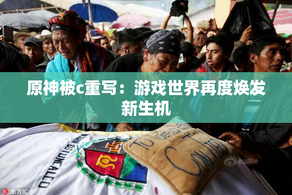 原神被c重写：游戏世界再度焕发新生机