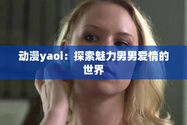 动漫yaoi：探索魅力男男爱情的世界