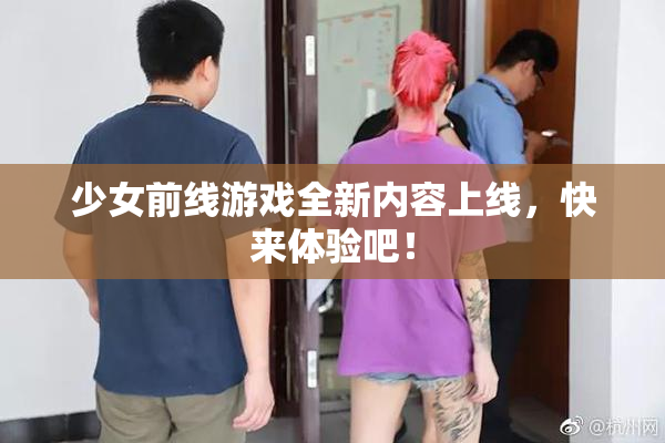 少女前线游戏全新内容上线，快来体验吧！
