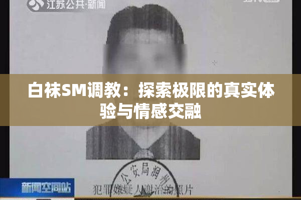 白袜SM调教：探索极限的真实体验与情感交融