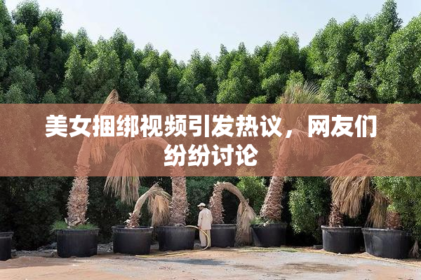 美女捆绑视频引发热议，网友们纷纷讨论