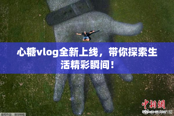 心糖vlog全新上线，带你探索生活精彩瞬间！