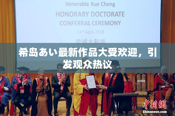 希岛あい最新作品大受欢迎，引发观众热议