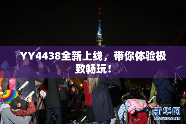 YY4438全新上线，带你体验极致畅玩！