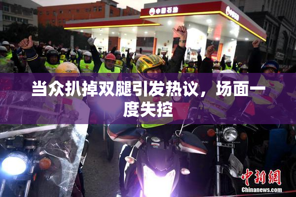 当众扒掉双腿引发热议，场面一度失控