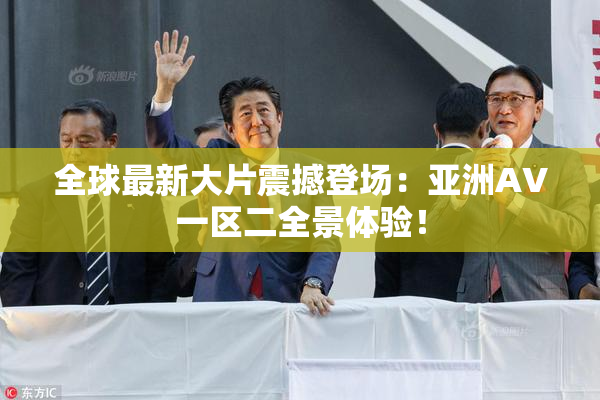全球最新大片震撼登场：亚洲AV一区二全景体验！