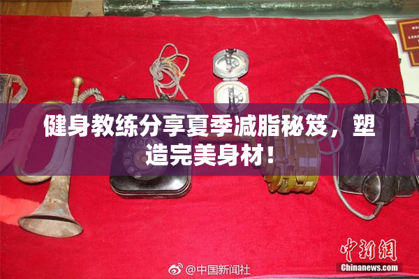 健身教练分享夏季减脂秘笈，塑造完美身材！