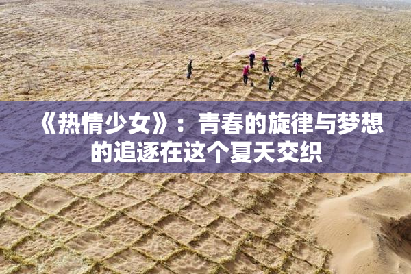 《热情少女》：青春的旋律与梦想的追逐在这个夏天交织