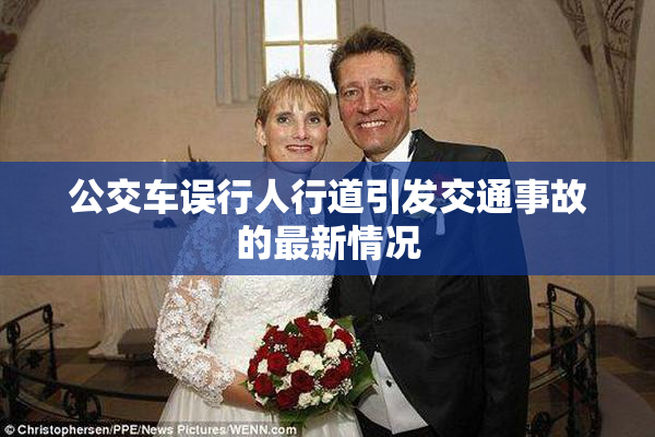公交车误行人行道引发交通事故的最新情况